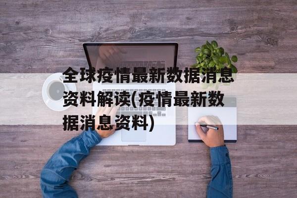 全球疫情最新数据消息资料解读(疫情最新数据消息资料)